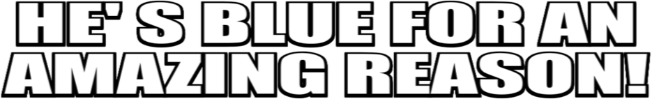 he's blue for an amazing reason!